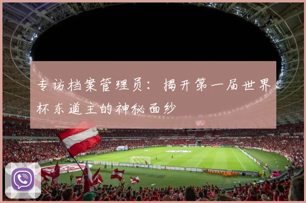 专访档案管理员:揭开第一届世界杯东道主的神秘面纱