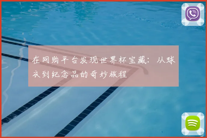 在网购平台发现世界杯宝藏：从球衣到纪念品的奇妙旅程