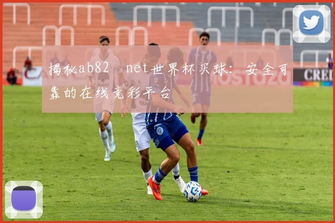揭秘ab82婰net世界杯买球:安全可靠的在线竞彩平台