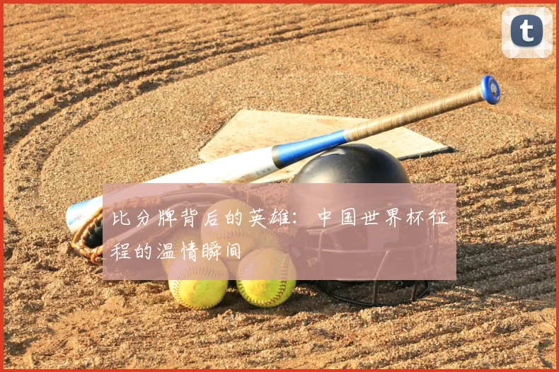 比分牌背后的英雄：中国世界杯征程的温情瞬间