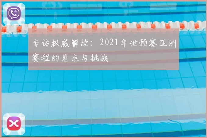 专访权威解读:2021年世预赛亚洲赛程的看点与挑战