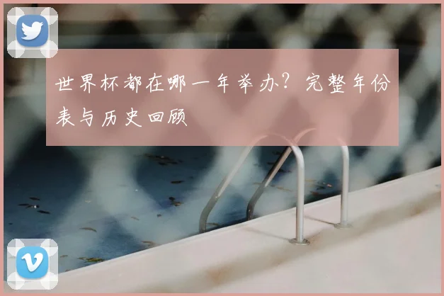 世界杯都在哪一年举办?完整年份表与历史回顾