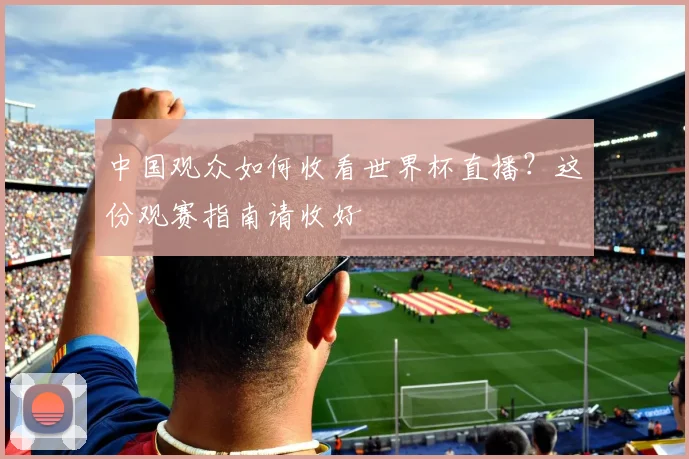 中国观众如何收看世界杯直播?这份观赛指南请收好