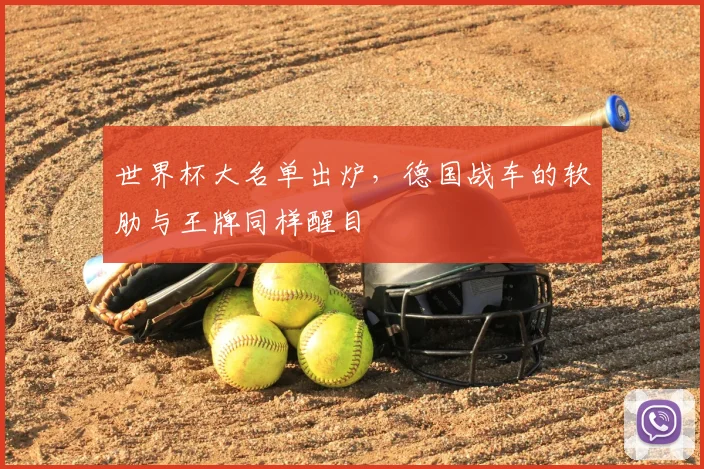 世界杯大名单出炉,德国战车的软肋与王牌同样醒目