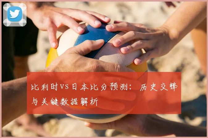 比利时vs日本比分预测：历史交锋与关键数据解析