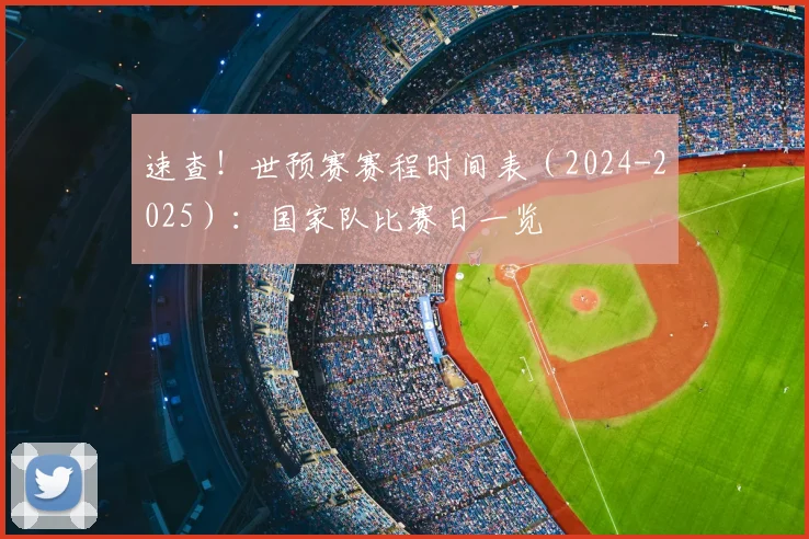 速查！世预赛赛程时间表（2024-2025）：国家队比赛日一览