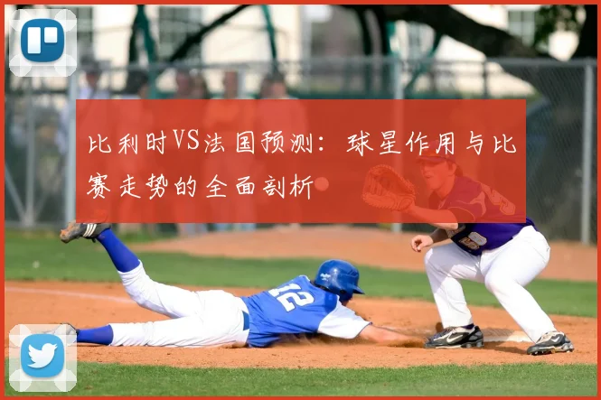 比利时VS法国预测：球星作用与比赛走势的全面剖析