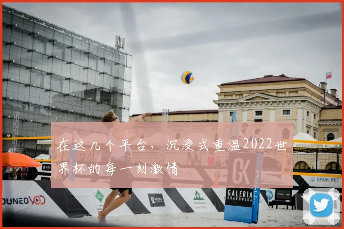 在这几个平台，沉浸式重温2022世界杯的每一刻激情