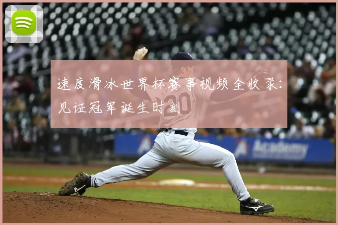 速度滑冰世界杯赛事视频全收录：见证冠军诞生时刻