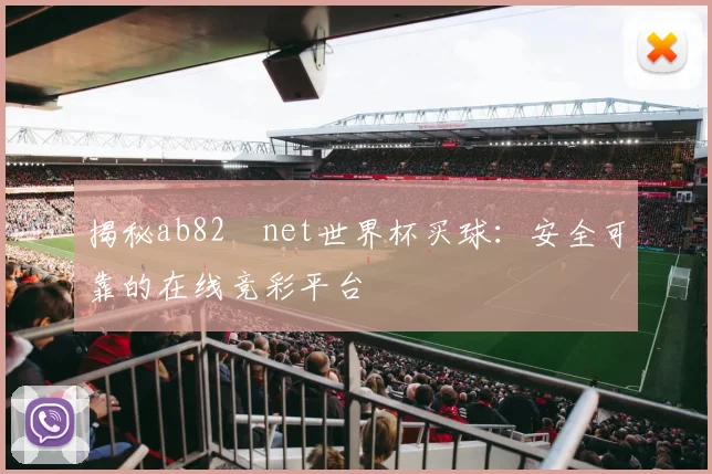 揭秘ab82婰net世界杯买球:安全可靠的在线竞彩平台