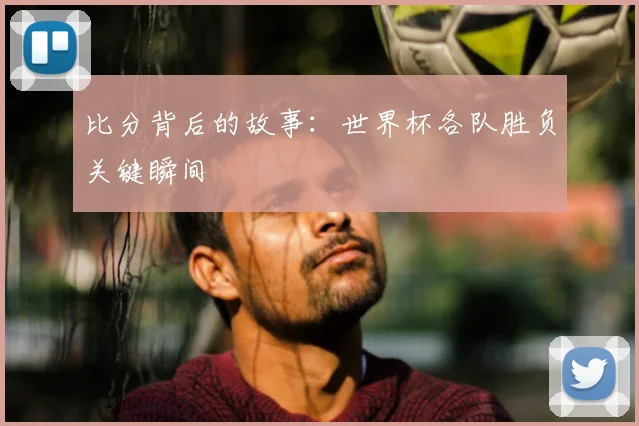 比分背后的故事：世界杯各队胜负关键瞬间