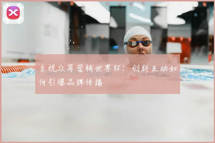 乐视众筹营销世界杯：创新互动如何引爆品牌传播